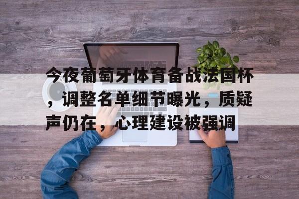 kaiyun-包含今夜葡萄牙体育备战法国杯，调整名单细节曝光，质疑声仍在，心理建设被强调的词条